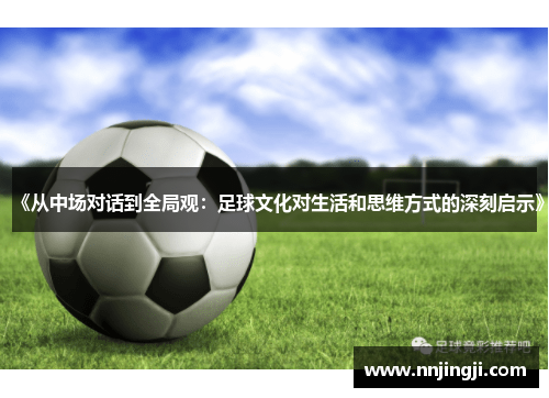《从中场对话到全局观：足球文化对生活和思维方式的深刻启示》