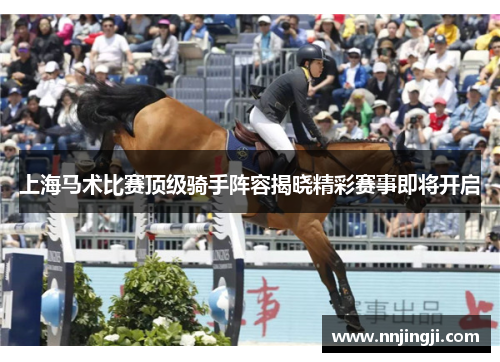 上海马术比赛顶级骑手阵容揭晓精彩赛事即将开启