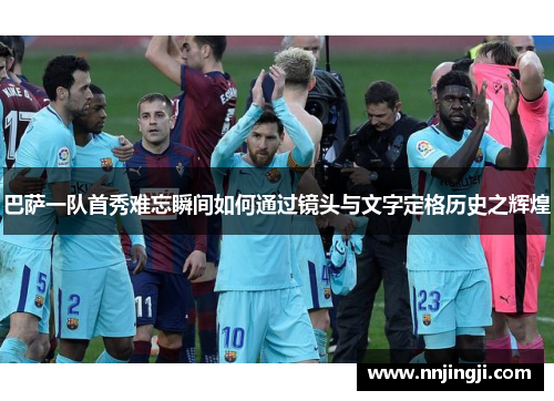 巴萨一队首秀难忘瞬间如何通过镜头与文字定格历史之辉煌