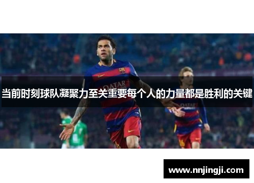当前时刻球队凝聚力至关重要每个人的力量都是胜利的关键