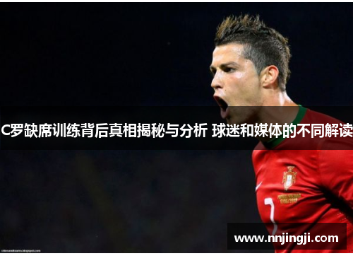 C罗缺席训练背后真相揭秘与分析 球迷和媒体的不同解读