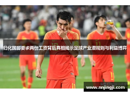 归化国脚要求两份工资背后真相揭示足球产业潜规则与利益博弈
