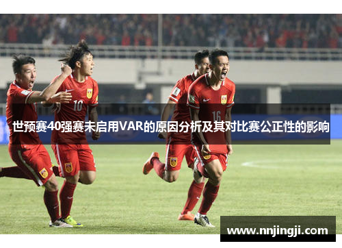 世预赛40强赛未启用VAR的原因分析及其对比赛公正性的影响