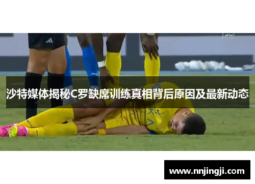 沙特媒体揭秘C罗缺席训练真相背后原因及最新动态