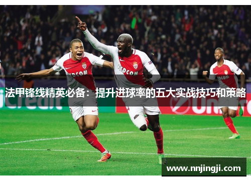 法甲锋线精英必备：提升进球率的五大实战技巧和策略