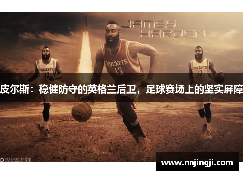 皮尔斯：稳健防守的英格兰后卫，足球赛场上的坚实屏障