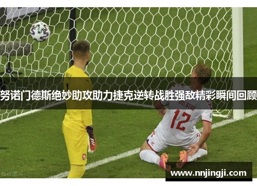 努诺门德斯绝妙助攻助力捷克逆转战胜强敌精彩瞬间回顾