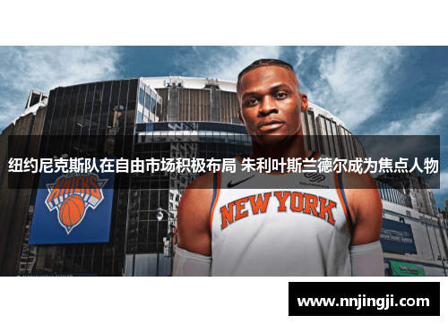 纽约尼克斯队在自由市场积极布局 朱利叶斯兰德尔成为焦点人物