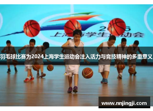 羽毛球比赛为2024上海学生运动会注入活力与竞技精神的多重意义