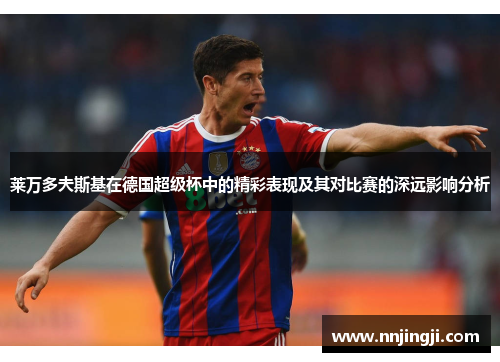 莱万多夫斯基在德国超级杯中的精彩表现及其对比赛的深远影响分析