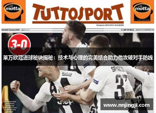 莱万欧冠进球秘诀揭秘：技术与心理的完美结合助力他攻破对手防线
