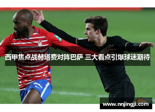 西甲焦点战赫塔费对阵巴萨 三大看点引爆球迷期待