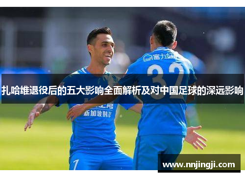 扎哈维退役后的五大影响全面解析及对中国足球的深远影响