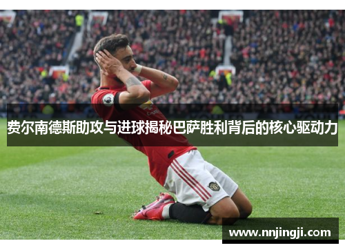 费尔南德斯助攻与进球揭秘巴萨胜利背后的核心驱动力