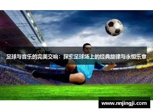 足球与音乐的完美交响：探索足球场上的经典旋律与永恒乐章